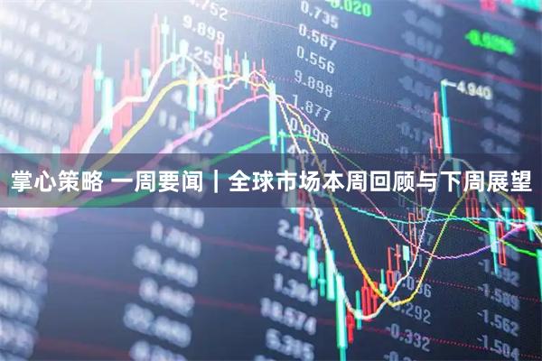 掌心策略 一周要闻｜全球市场本周回顾与下周展望