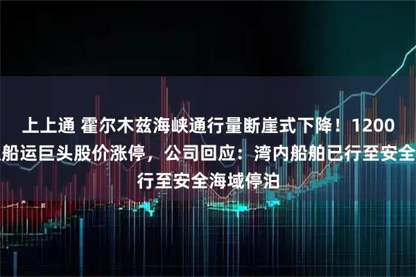上上通 霍尔木兹海峡通行量断崖式下降！1200亿元市值船运巨头股价涨停，公司回应：湾内船舶已行至安全海域停泊