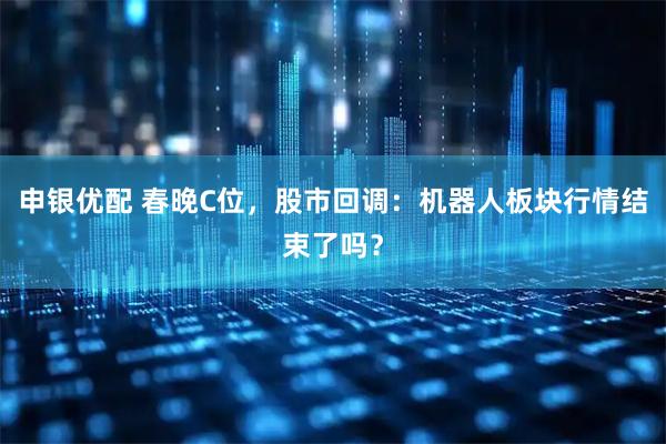 申银优配 春晚C位，股市回调：机器人板块行情结束了吗？