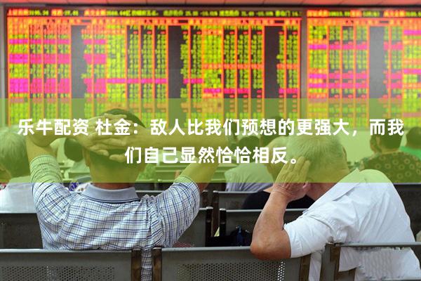乐牛配资 杜金：敌人比我们预想的更强大，而我们自己显然恰恰相反。