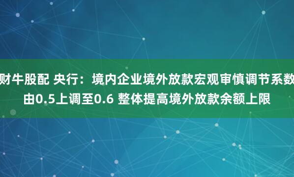 财牛股配 央行：境内企业境外放款宏观审慎调节系数由0.5上调至0.6 整体提高境外放款余额上限