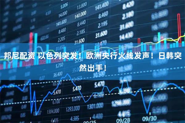 邦尼配资 以色列突发！欧洲央行火线发声！日韩突然出手！