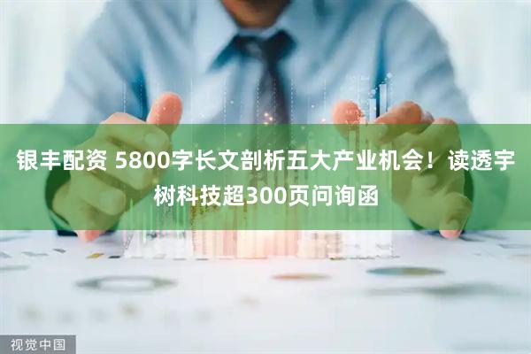 银丰配资 5800字长文剖析五大产业机会！读透宇树科技超300页问询函