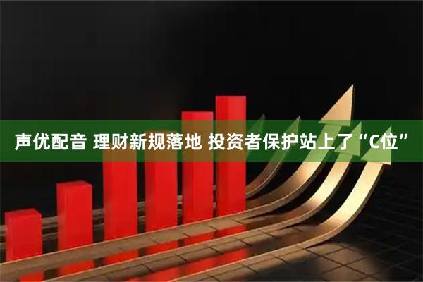 声优配音 理财新规落地 投资者保护站上了“C位”