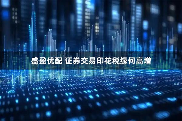 盛盈优配 证券交易印花税缘何高增