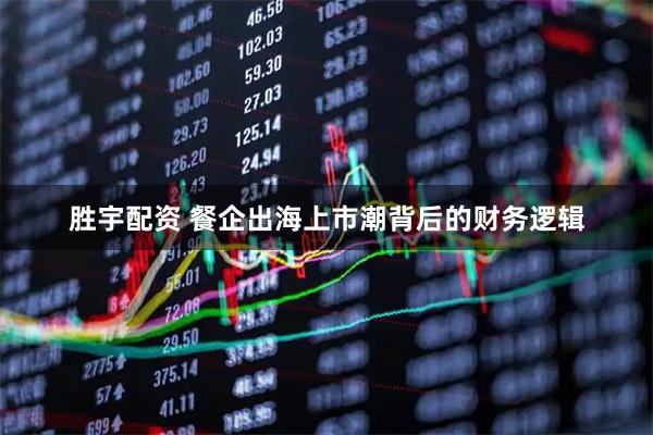 胜宇配资 餐企出海上市潮背后的财务逻辑