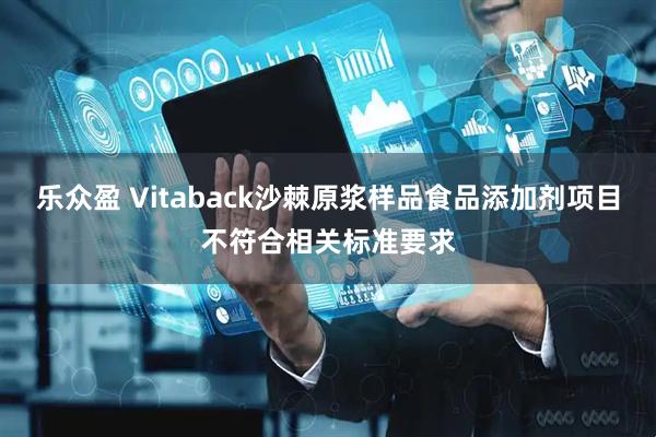乐众盈 Vitaback沙棘原浆样品食品添加剂项目不符合相关标准要求