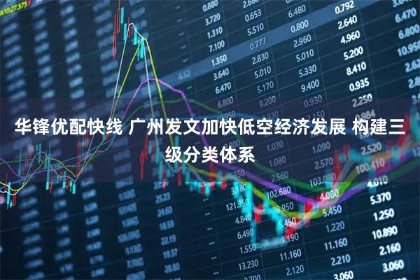 华锋优配快线 广州发文加快低空经济发展 构建三级分类体系