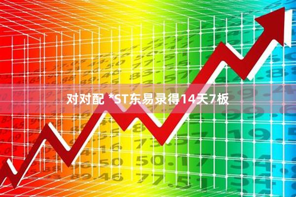 对对配 *ST东易录得14天7板
