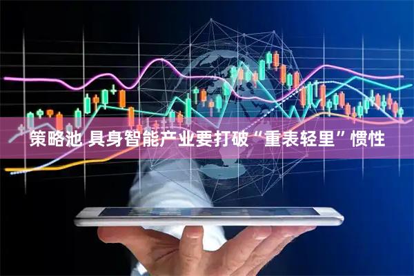 策略池 具身智能产业要打破“重表轻里”惯性