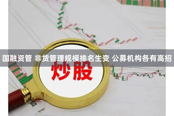 国融资管 非货管理规模排名生变 公募机构各有高招