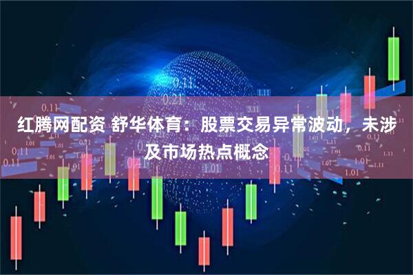 红腾网配资 舒华体育：股票交易异常波动，未涉及市场热点概念