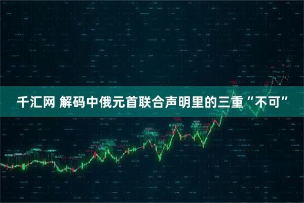 千汇网 解码中俄元首联合声明里的三重“不可”