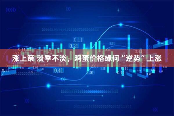 涨上策 淡季不淡，鸡蛋价格缘何“逆势”上涨