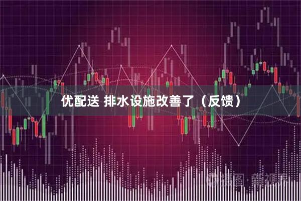 优配送 排水设施改善了（反馈）