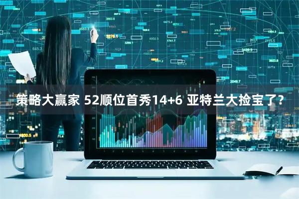 策略大赢家 52顺位首秀14+6 亚特兰大捡宝了?
