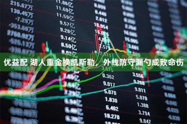 优益配 湖人重金换凯斯勒,外线防守漏勺成致命伤